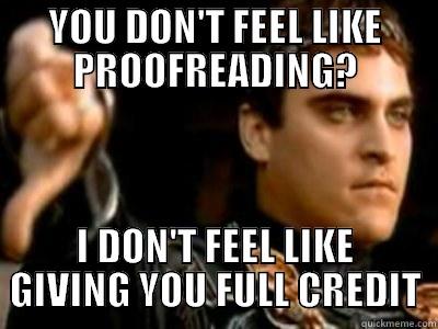 YOU DON'T FEEL LIKE PROOFREADING? I DON'T FEEL LIKE GIVING YOU FULL CREDIT Downvoting Roman