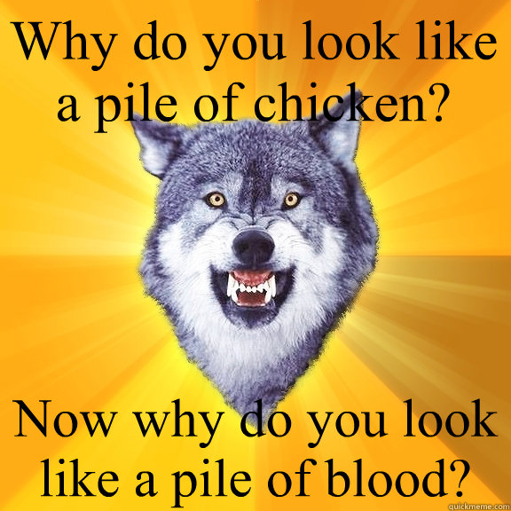 Why do you look like a pile of chicken? Now why do you look like a pile of blood?  Courage Wolf