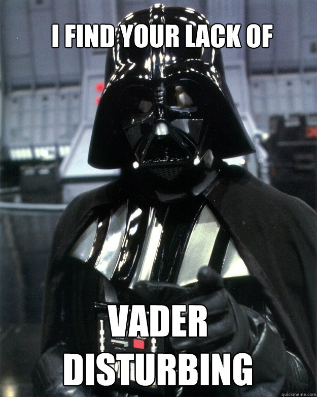 I find your lack of Vader
disturbing
  