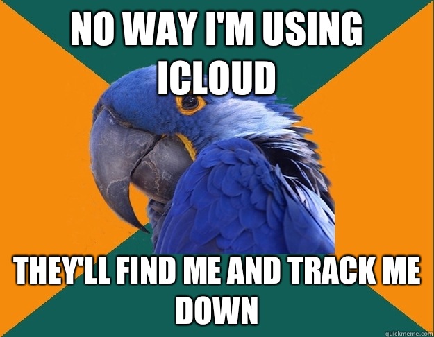 No way I'm using iCloud They'll find me and track me down  Paranoid Parrot