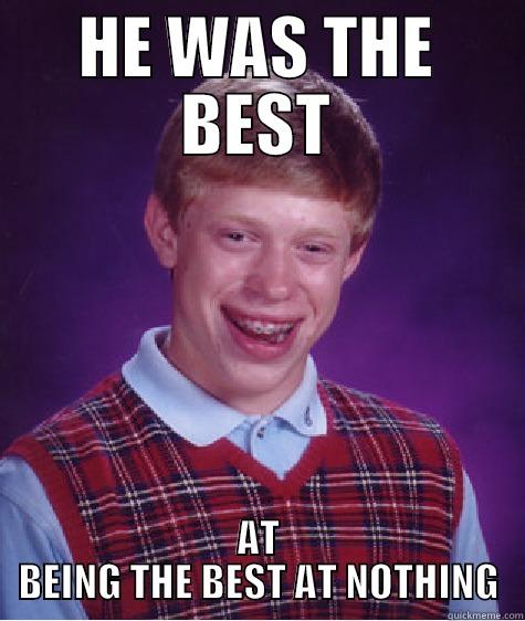 HE WAS THE BEST AT BEING THE BEST AT NOTHING Bad Luck Brian