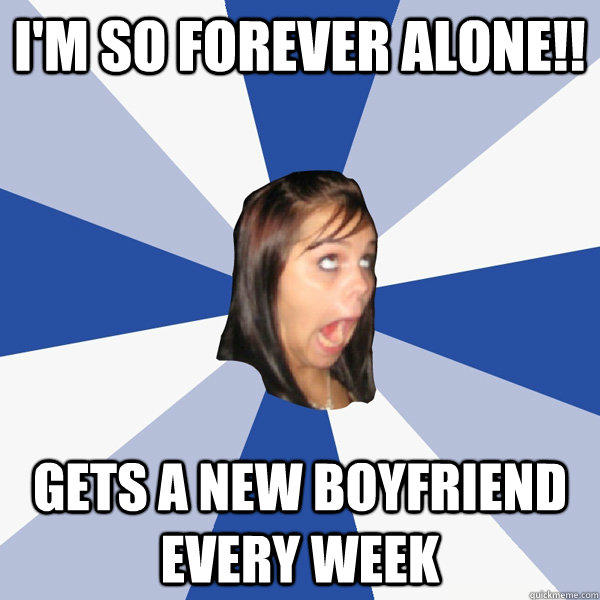 I'M SO FOREVER ALONE!! GETS A NEW BOYFRIEND EVERY WEEK - I'M SO FOREVER ALONE!! GETS A NEW BOYFRIEND EVERY WEEK  Annoying Facebook Girl