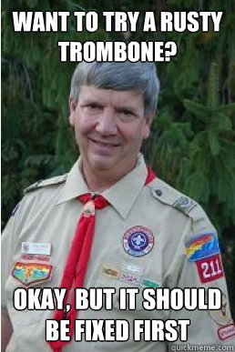 Want to try a rusty trombone? Okay, but it should be fixed first  Harmless Scout Leader