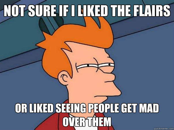 not sure if I liked the flairs or liked seeing people get mad over them  Futurama Fry