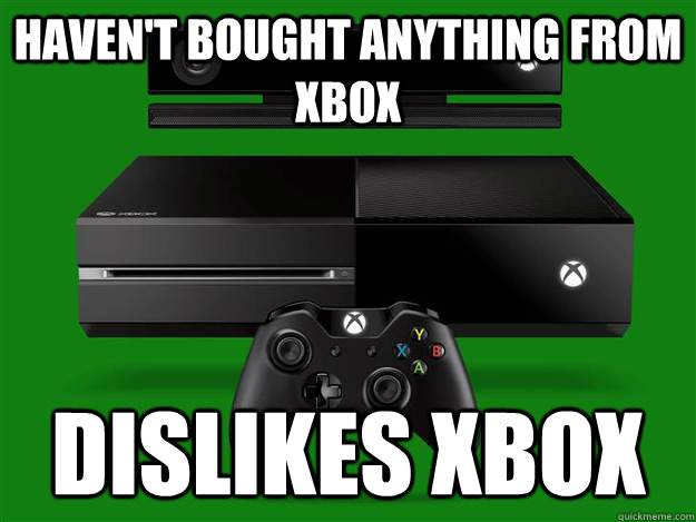 Haven't bought anything from Xbox Dislikes Xbox  Scumbag Xbox One