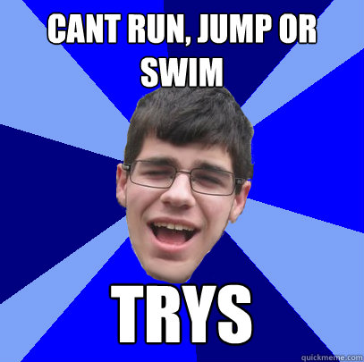 Cant run, jump or swim Trys  Unathletic Average Kid
