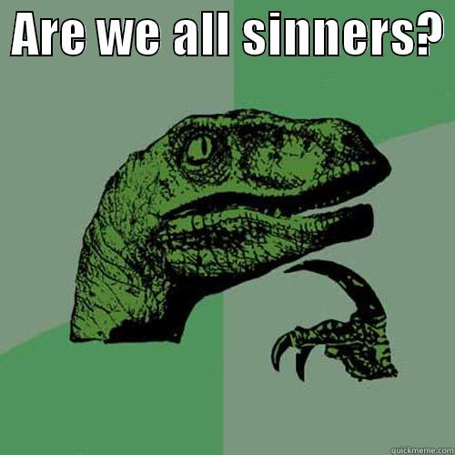  ARE WE ALL SINNERS?   Philosoraptor