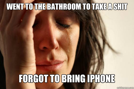 went to the bathroom to take a shit
 forgot to bring iphone Caption 3 goes here  First World Problems