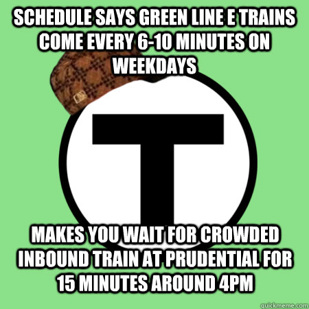 schedule says green line e trains come every 6-10 minutes on weekdays makes you wait for crowded inbound train at prudential for 15 minutes around 4pm  