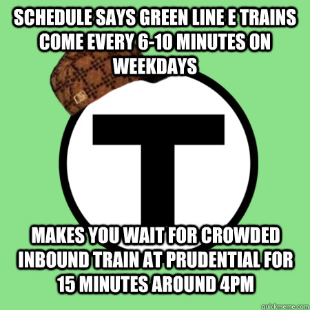 schedule says green line e trains come every 6-10 minutes on weekdays makes you wait for crowded inbound train at prudential for 15 minutes around 4pm - schedule says green line e trains come every 6-10 minutes on weekdays makes you wait for crowded inbound train at prudential for 15 minutes around 4pm  Scumbag MBTA