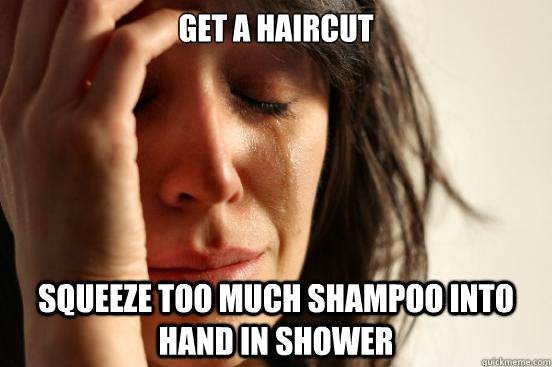 Get a haircut squeeze too much shampoo into hand in shower  First World Problems