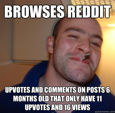 browses reddit Upvotes and comments on posts 6 months old that only have 11 upvotes and 16 views  GGG plays SC