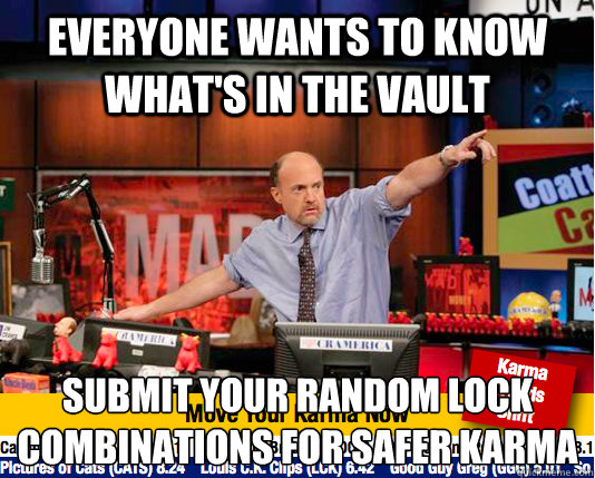 Everyone wants to know what's in the vault Submit your random lock combinations for safer karma
  move your karma now