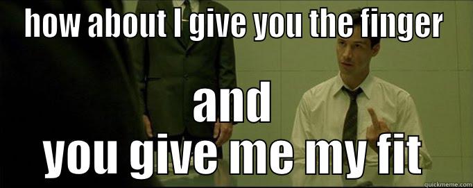 HOW ABOUT I GIVE YOU THE FINGER AND YOU GIVE ME MY FIT Misc