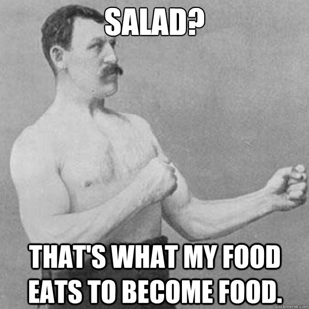 Salad? That's what my food eats to become food.  overly manly man