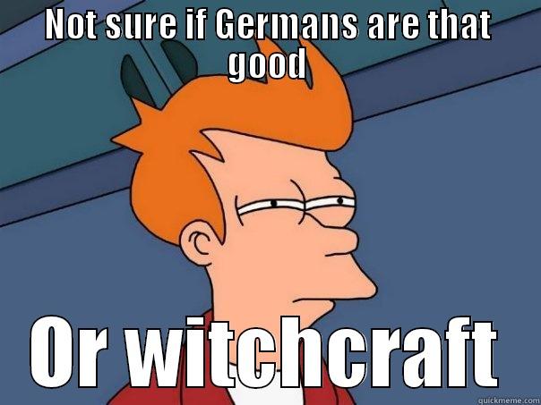 NOT SURE IF GERMANS ARE THAT GOOD OR WITCHCRAFT Futurama Fry