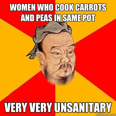 Women who cook carrots and peas in same pot very very unsanitary - Women who cook carrots and peas in same pot very very unsanitary  Confucius says