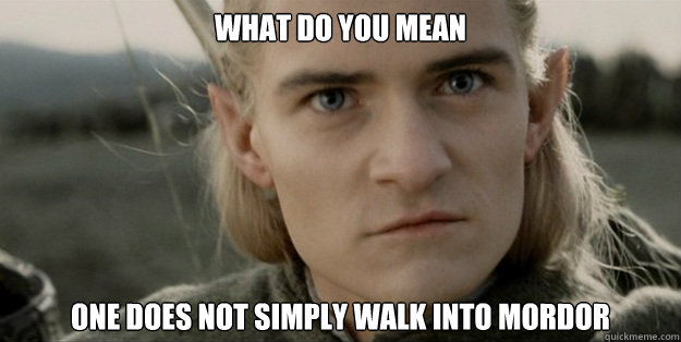 What do you mean  One does not simply WALK into Mordor - What do you mean  One does not simply WALK into Mordor  Overconfident Legolas