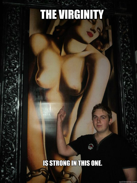 the virginity  
is strong in this one.  