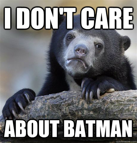 I don't care about batman  Confession Bear