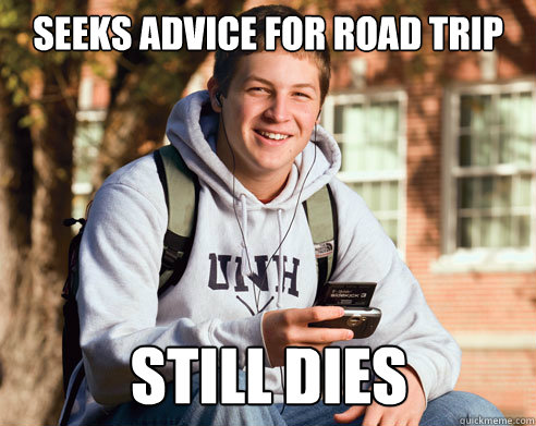 SEEKS ADVICE FOR ROAD TRIP STILL DIES  College Freshman