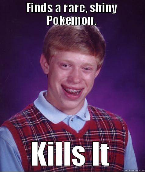 FINDS A RARE, SHINY POKEMON. KILLS IT Bad Luck Brian