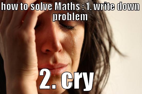 HOW TO SOLVE MATHS : 1. WRITE DOWN PROBLEM 2. CRY  First World Problems