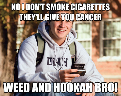 No i don't smoke cigarettes they'll give you cancer Weed and hookah bro!  College Freshman