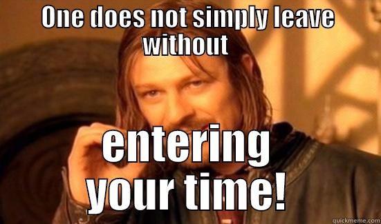 ONE DOES NOT SIMPLY LEAVE WITHOUT  ENTERING YOUR TIME! Boromir