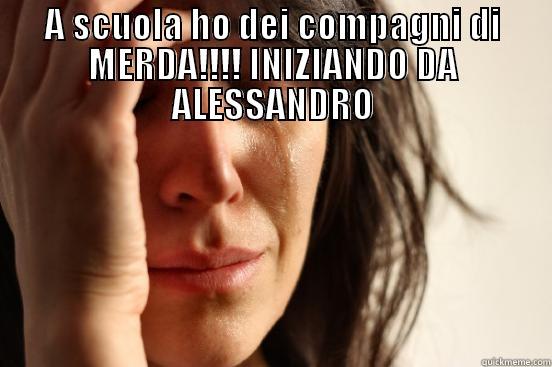 A SCUOLA HO DEI COMPAGNI DI MERDA!!!! INIZIANDO DA ALESSANDRO  First World Problems
