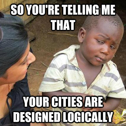 So you're telling me that Your cities are designed logically  3rd world sceptical kid