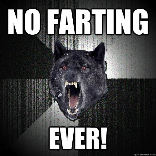 No farting EVER!  Insanity Wolf