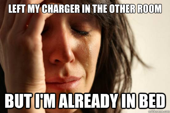 Left my charger in the other room But i'm already in bed  First World Problems