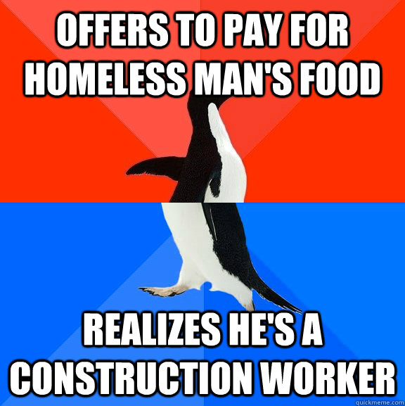 offers to pay for homeless man's food realizes he's a construction worker  Socially Awesome Awkward Penguin