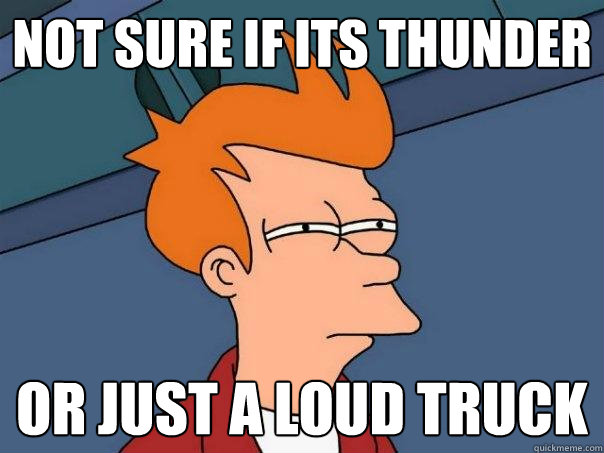 not sure if its thunder or just a loud truck  Futurama Fry