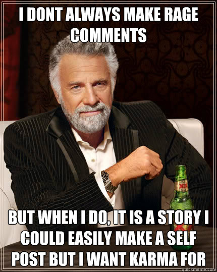 I dont always make rage comments But when I do, it is a story i could easily make a self post but i want karma for  Dos Equis man