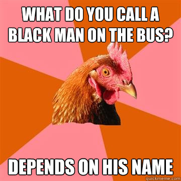 what do you call a black man on the bus? depends on his name - what do you call a black man on the bus? depends on his name  Anti-Joke Chicken