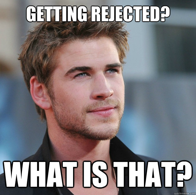 getting rejected? what is that? - getting rejected? what is that?  Attractive Guy Girl Advice