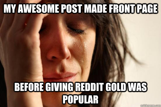 my awesome post made front page before giving reddit gold was popular  First World Problems