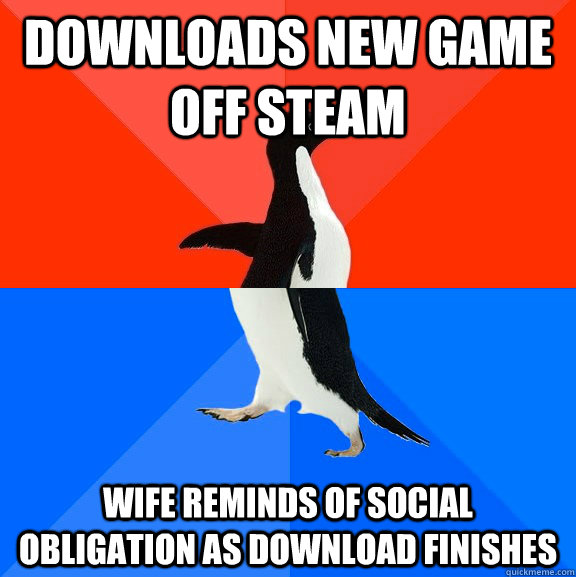 Downloads new game off steam Wife reminds of social obligation as download finishes  Socially Awesome Awkward Penguin