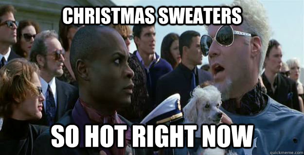 christmas sweaters so hot right now  Mugatu