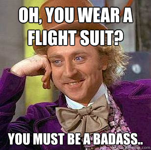Oh, You Wear A flight suit? You must be a badass..  Condescending Wonka