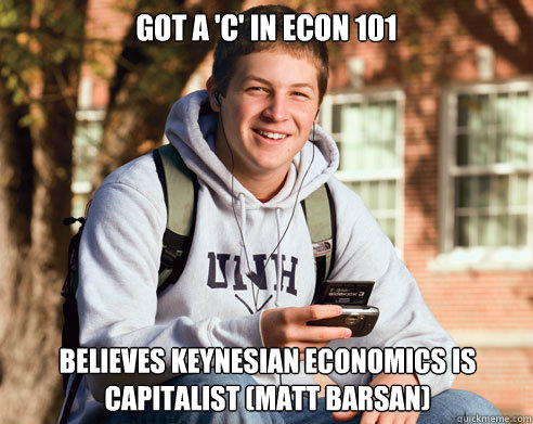 got a 'c' in econ 101 believes keynesian economics is capitalist (matt barsan)  College Freshman