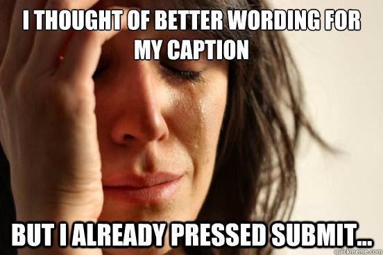 I thought of better wording for my caption
 But I already pressed submit...  First World Problems