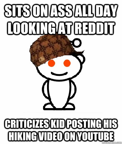 sits on ass all day looking at REDDIT criticizes kid posting his hiking video on youtube  Scumbag Redditor