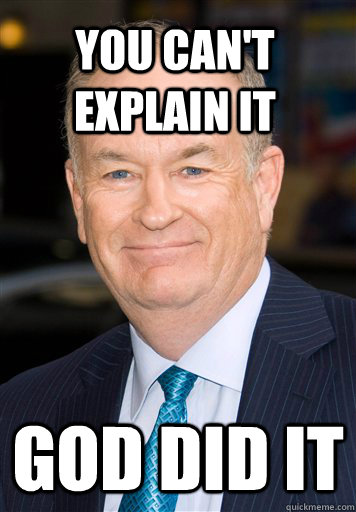 You can't explain it God did it - You can't explain it God did it  Bill O Reilly- Cant Explain It