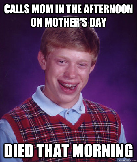 calls mom in the afternoon on mother's day died that morning  Bad Luck Brian