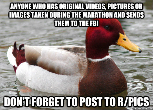 Anyone who has original videos, pictures or images taken during the marathon and sends them to the fbi don't forget to post to r/pics  Malicious Advice Mallard