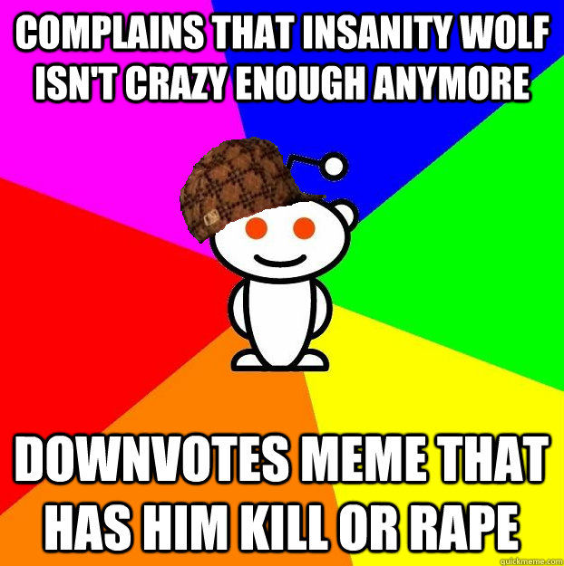 complains that insanity wolf isn't crazy enough anymore downvotes meme that has him kill or rape  Scumbag Redditor