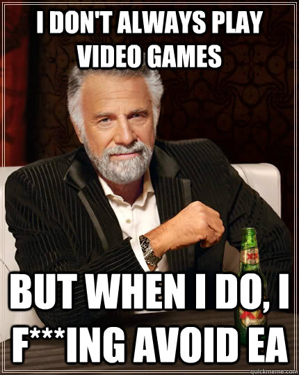 I don't always play video games but when I do, I f***ing avoid EA  The Most Interesting Man In The World